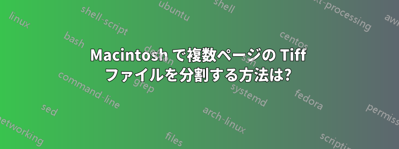 Macintosh で複数ページの Tiff ファイルを分割する方法は?