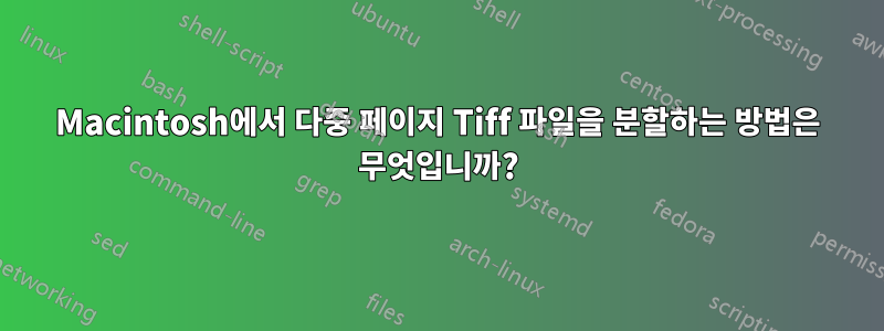 Macintosh에서 다중 페이지 Tiff 파일을 분할하는 방법은 무엇입니까?