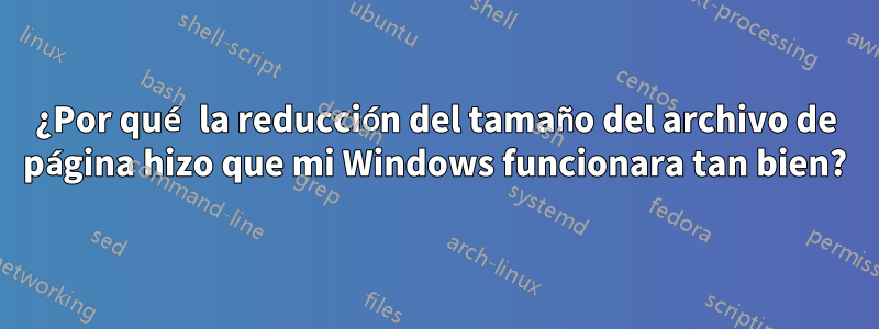 ¿Por qué la reducción del tamaño del archivo de página hizo que mi Windows funcionara tan bien?