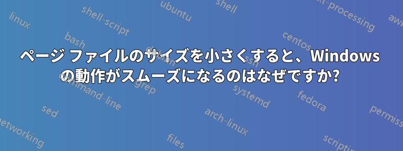 ページ ファイルのサイズを小さくすると、Windows の動作がスムーズになるのはなぜですか?