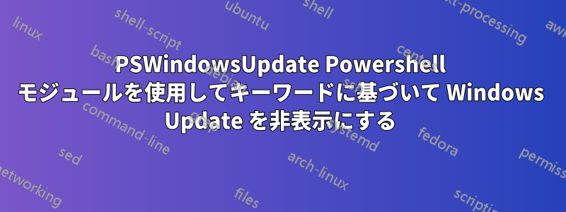 PSWindowsUpdate Powershell モジュールを使用してキーワードに基づいて Windows Update を非表示にする