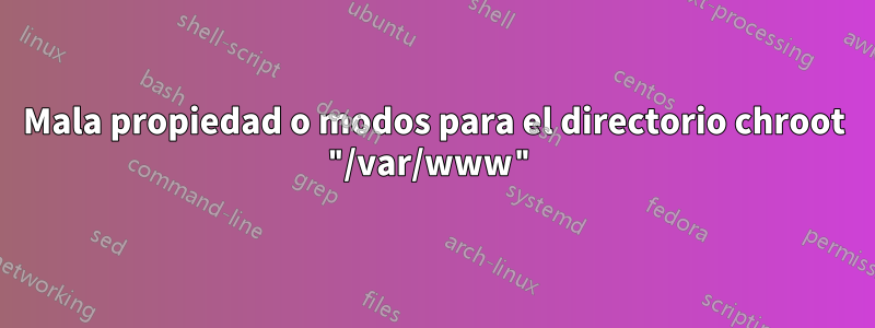 Mala propiedad o modos para el directorio chroot "/var/www"