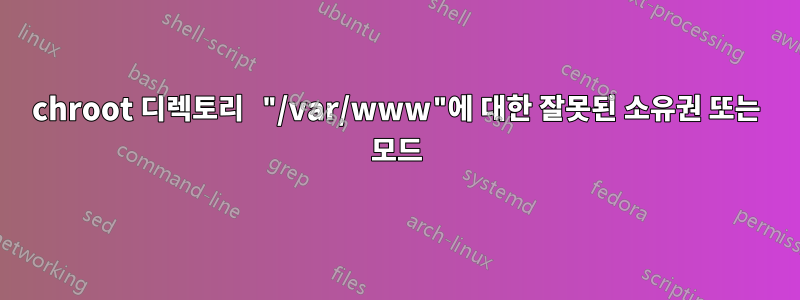 chroot 디렉토리 "/var/www"에 대한 잘못된 소유권 또는 모드