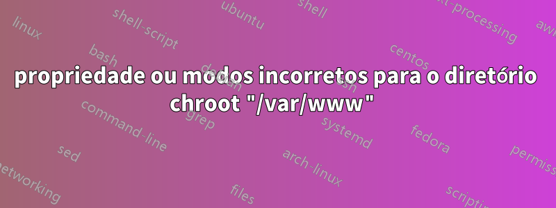 propriedade ou modos incorretos para o diretório chroot "/var/www"