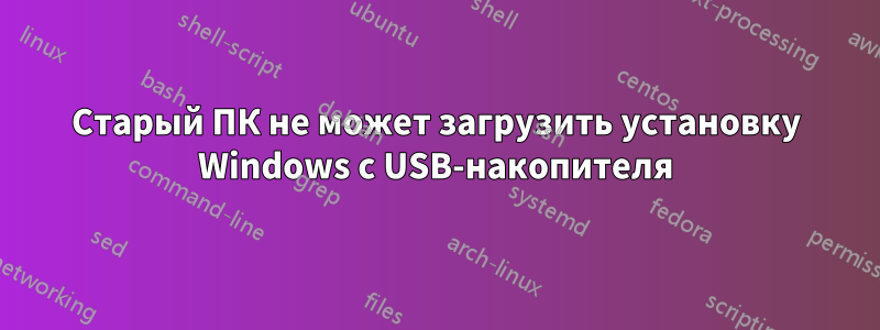 Старый ПК не может загрузить установку Windows с USB-накопителя