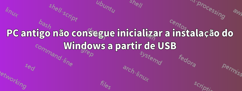 PC antigo não consegue inicializar a instalação do Windows a partir de USB