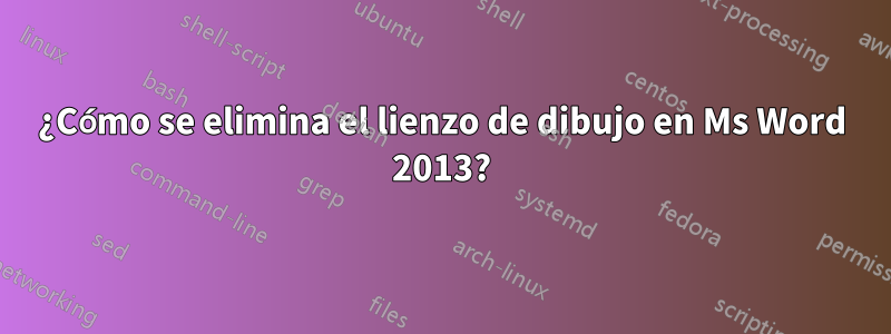¿Cómo se elimina el lienzo de dibujo en Ms Word 2013?