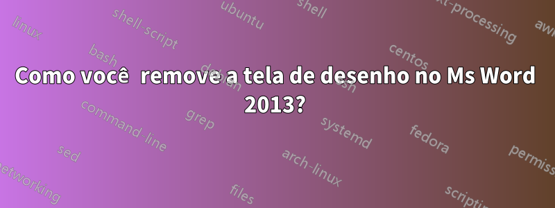 Como você remove a tela de desenho no Ms Word 2013?