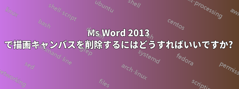 Ms Word 2013 で描画キャンバスを削除するにはどうすればいいですか?