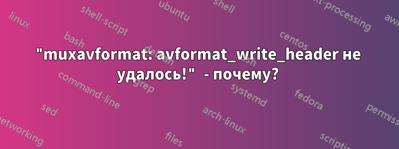 "muxavformat: avformat_write_header не удалось!" - почему?