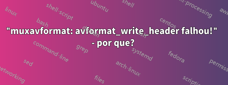 "muxavformat: avformat_write_header falhou!" - por que?