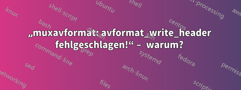 „muxavformat: avformat_write_header fehlgeschlagen!“ – warum?