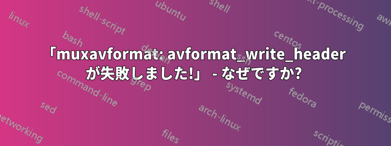 「muxavformat: avformat_write_header が失敗しました!」 - なぜですか?