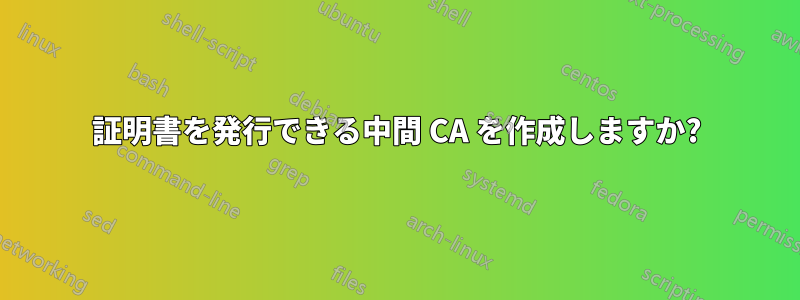 証明書を発行できる中間 CA を作成しますか?