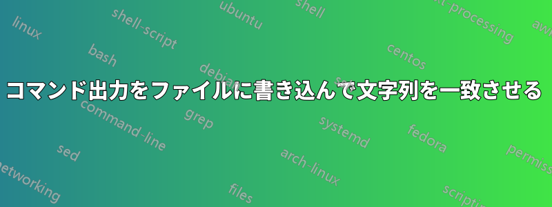 コマンド出力をファイルに書き込んで文字列を一致させる