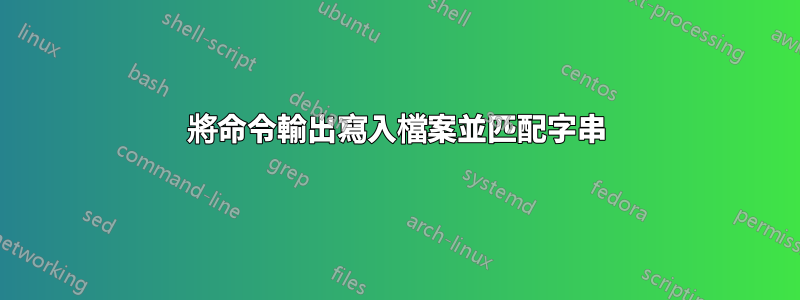 將命令輸出寫入檔案並匹配字串