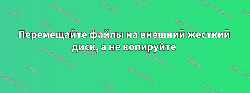 Перемещайте файлы на внешний жесткий диск, а не копируйте