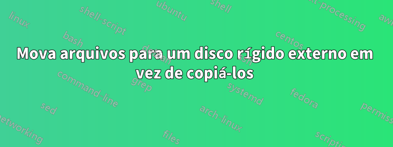 Mova arquivos para um disco rígido externo em vez de copiá-los