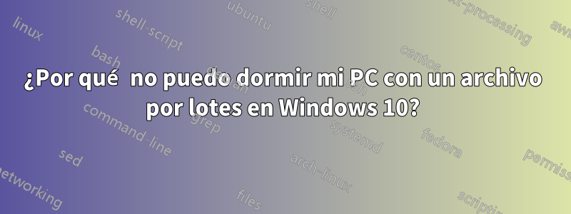¿Por qué no puedo dormir mi PC con un archivo por lotes en Windows 10?