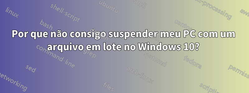 Por que não consigo suspender meu PC com um arquivo em lote no Windows 10?
