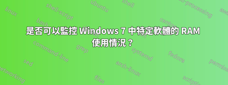 是否可以監控 Windows 7 中特定軟體的 RAM 使用情況？