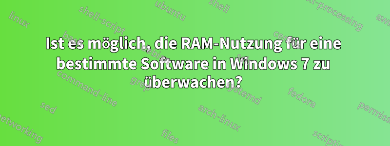 Ist es möglich, die RAM-Nutzung für eine bestimmte Software in Windows 7 zu überwachen?