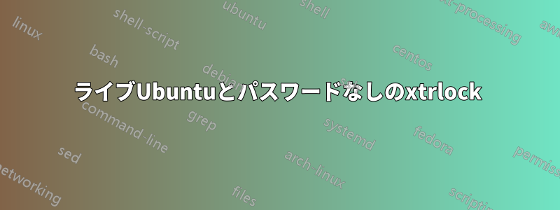 ライブUbuntuとパスワードなしのxtrlock