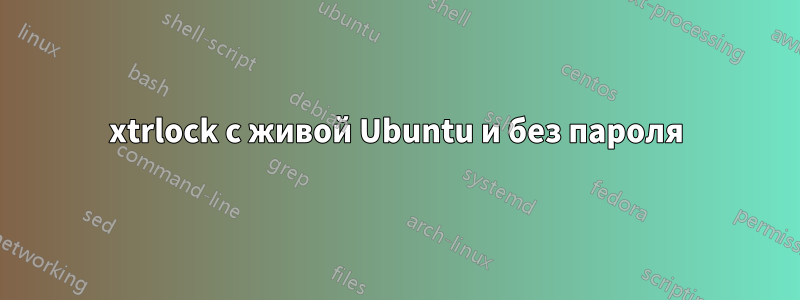 xtrlock с живой Ubuntu и без пароля