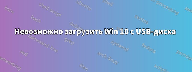 Невозможно загрузить Win 10 с USB-диска