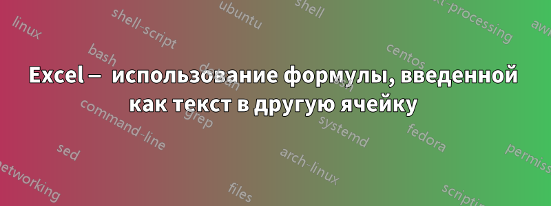 Excel — использование формулы, введенной как текст в другую ячейку
