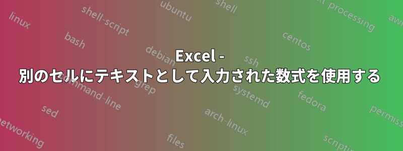 Excel - 別のセルにテキストとして入力された数式を使用する