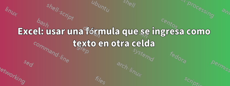 Excel: usar una fórmula que se ingresa como texto en otra celda