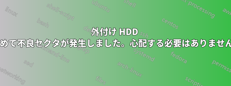 外付け HDD に初めて不良セクタが発生しました。心配する必要はありませんか?