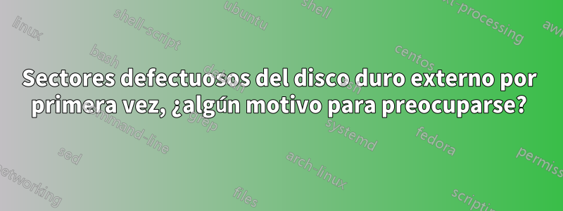 Sectores defectuosos del disco duro externo por primera vez, ¿algún motivo para preocuparse?