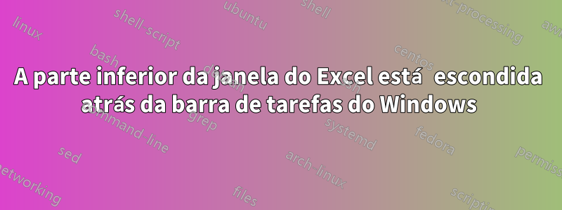 A parte inferior da janela do Excel está escondida atrás da barra de tarefas do Windows