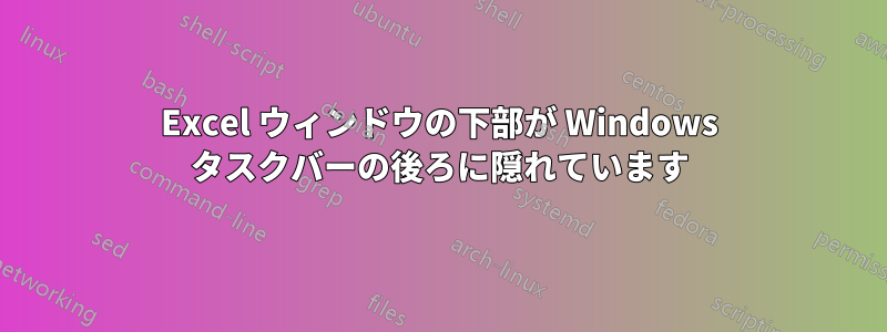 Excel ウィンドウの下部が Windows タスクバーの後ろに隠れています