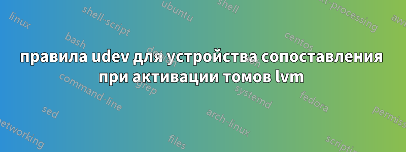 правила udev для устройства сопоставления при активации томов lvm