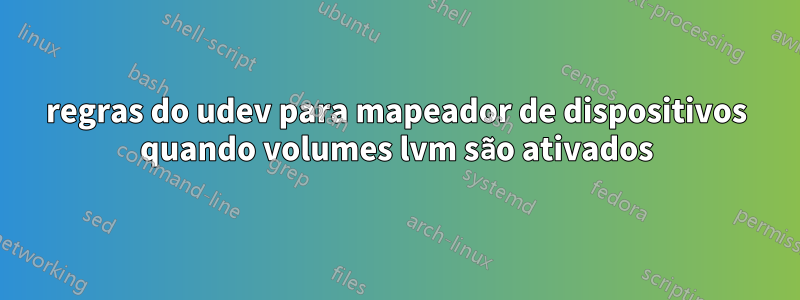 regras do udev para mapeador de dispositivos quando volumes lvm são ativados