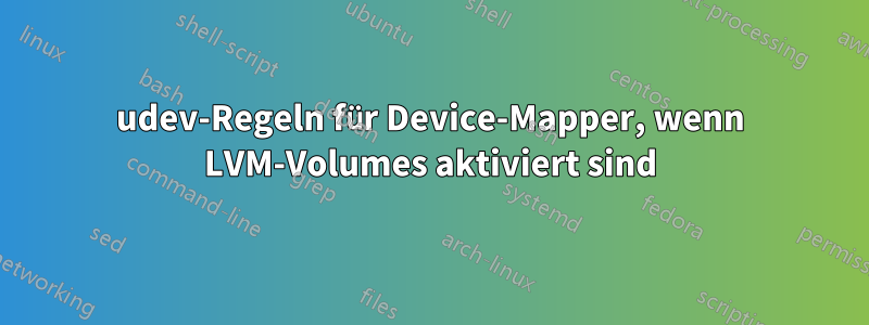 udev-Regeln für Device-Mapper, wenn LVM-Volumes aktiviert sind