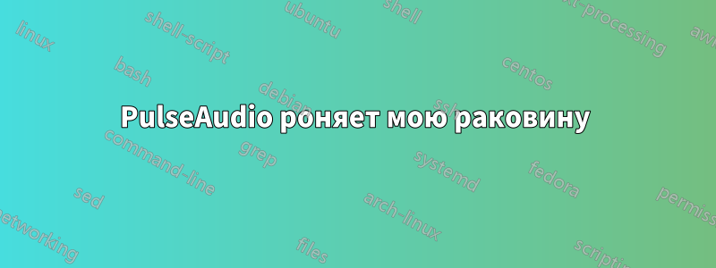 PulseAudio роняет мою раковину