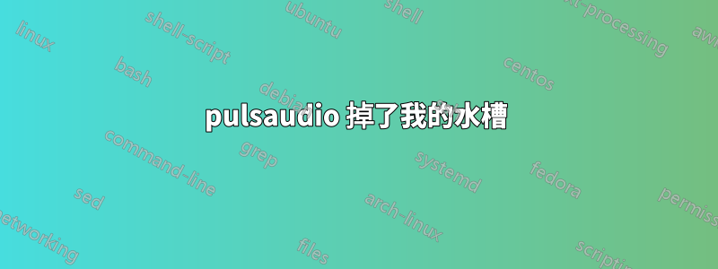 pulsaudio 掉了我的水槽