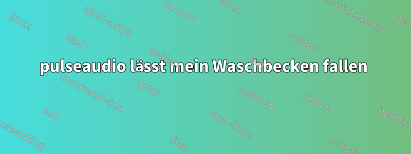 pulseaudio lässt mein Waschbecken fallen