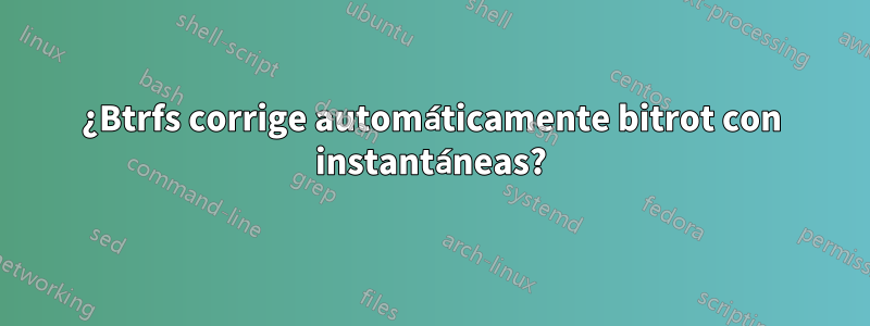 ¿Btrfs corrige automáticamente bitrot con instantáneas?