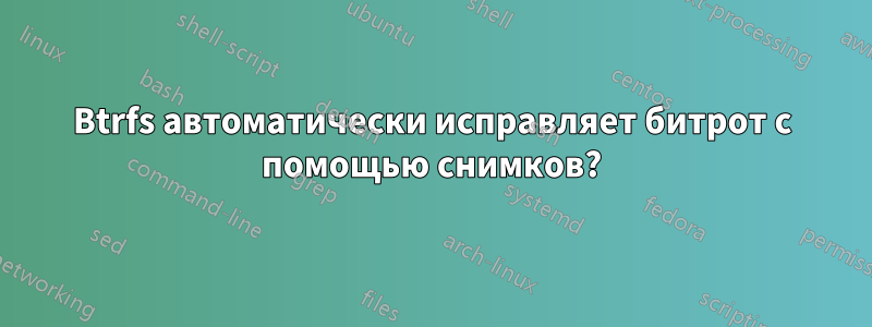 Btrfs автоматически исправляет битрот с помощью снимков?