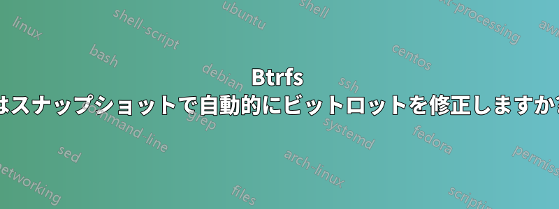Btrfs はスナップショットで自動的にビットロットを修正しますか?