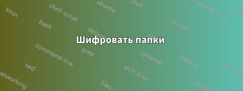 Шифровать папки