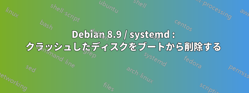 Debian 8.9 / systemd : クラッシュしたディスクをブートから削除する