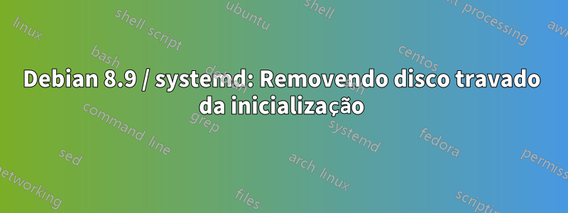 Debian 8.9 / systemd: Removendo disco travado da inicialização