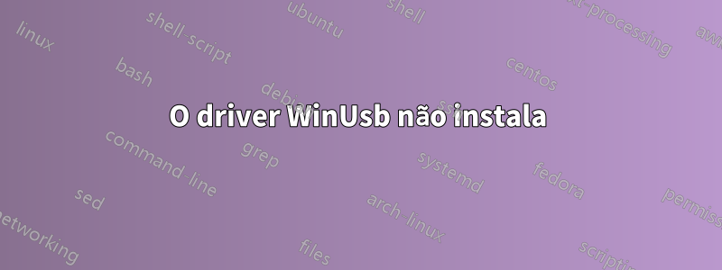 O driver WinUsb não instala
