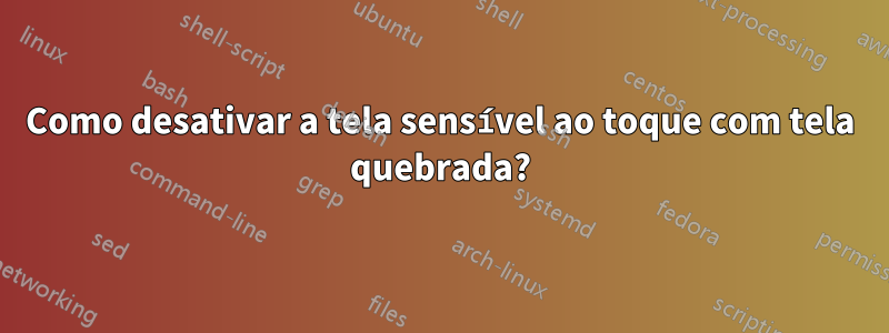 Como desativar a tela sensível ao toque com tela quebrada?
